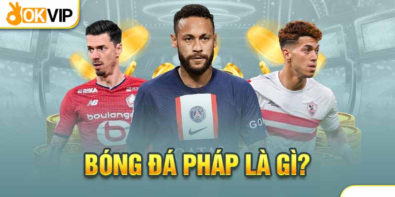 Bóng đá Pháp nổi bật với giải Ligue 1 kịch tính