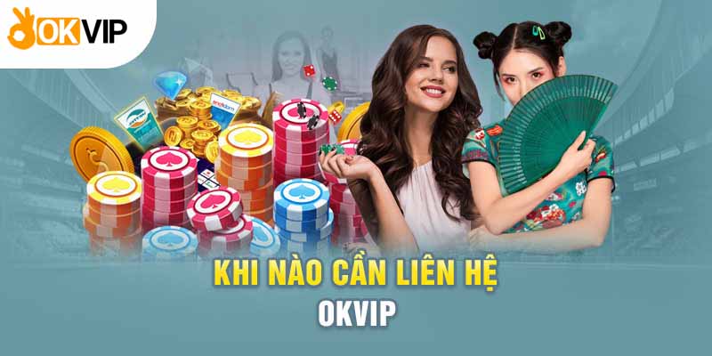 Các trường hợp cần liên hệ với Okvip