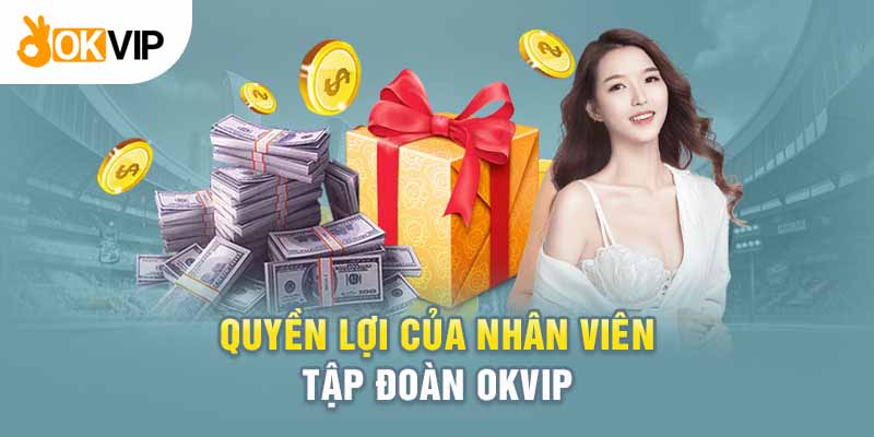 Đãi ngộ hấp dẫn khi trở thành nhân viên của Okvip