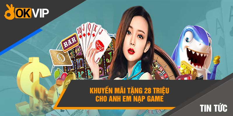 Khuyến mãi tặng 28 triệu cho anh em nạp game 