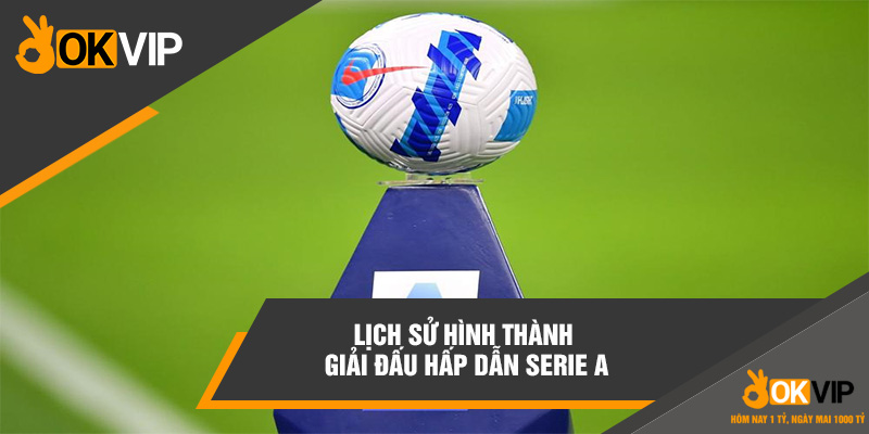 Lịch sử hình thành giải đấu hấp dẫn Serie A