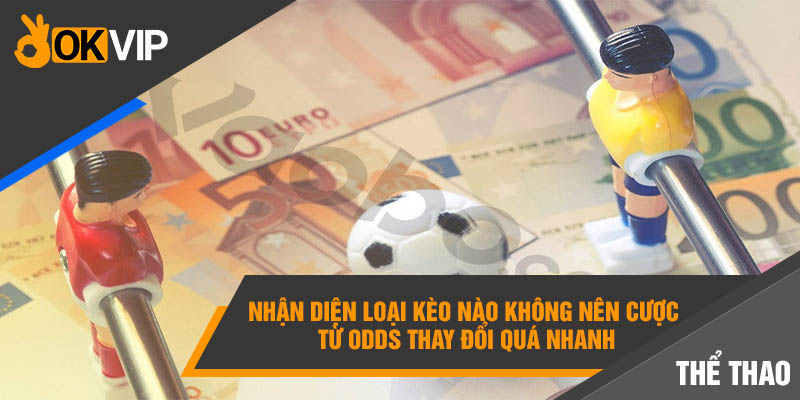 Nhận diện loại kèo nào không nên cược từ odds thay đổi quá nhanh