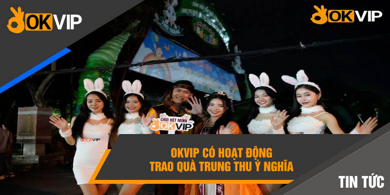 OKVIP có hoạt động trao quà trung thu ý nghĩa 