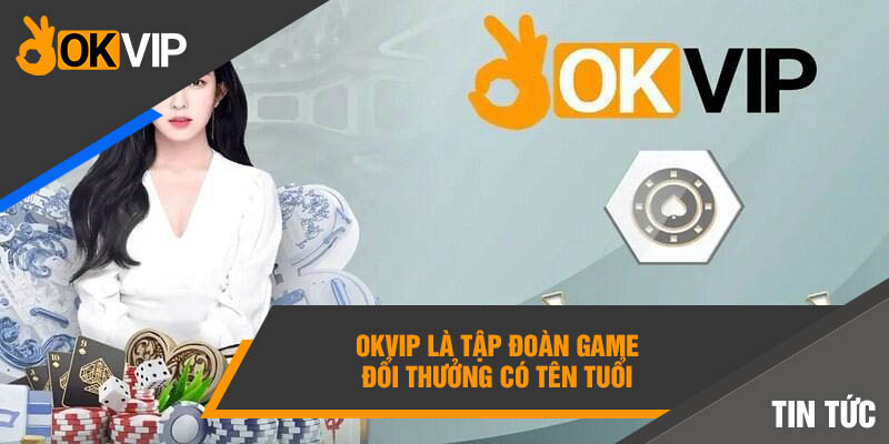 OKVIP là liên minh game đổi thưởng có tên tuổi 