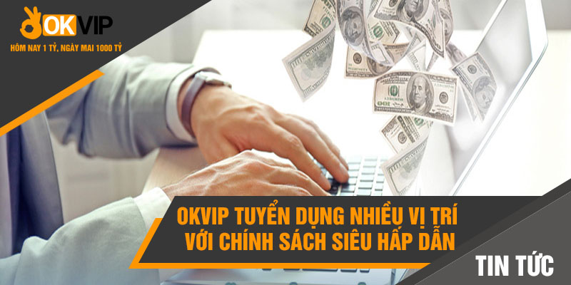 OKVIP tuyển dụng nhiều vị trí với chính sách siêu hấp dẫn