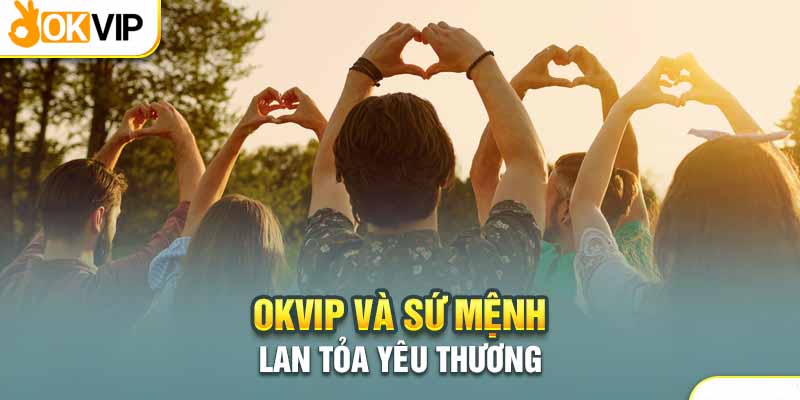 Okvip và các hoạt động thiện nguyện ý nghĩa ngay từ khi thành lập