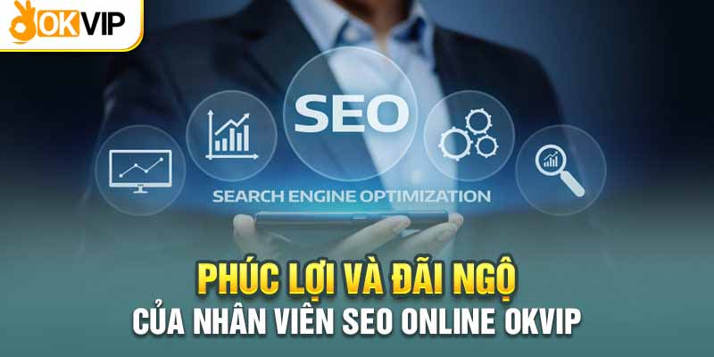 Phúc lợi và đãi ngộ đặc biệt cho vị trí SEO online tại nhà