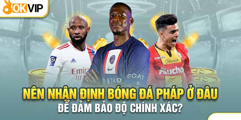 Soi kèo bóng đá Pháp tại Okvip cực kỳ an tâm