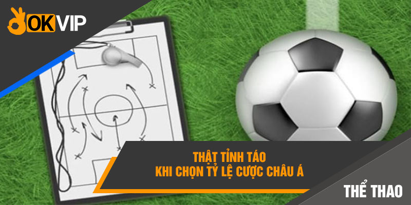 Thật tỉnh táo khi chọn tỷ lệ cược Châu Á 