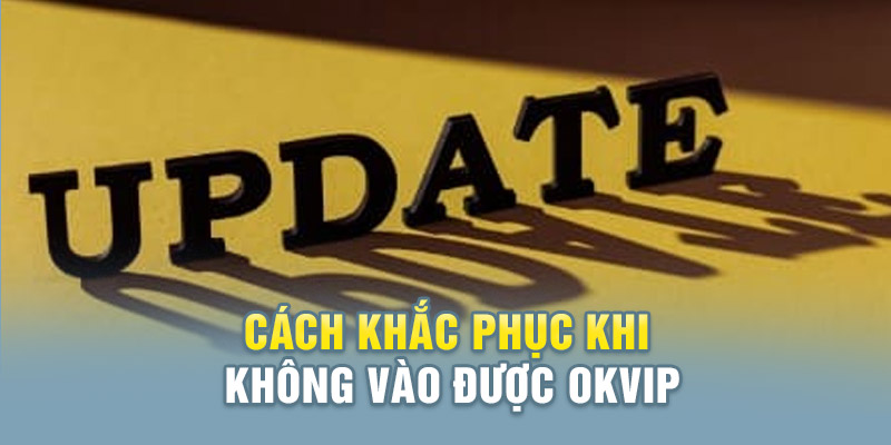 Cách giải quyết khi không vào được Okvip website chính thức